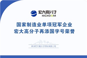 喜報(bào)|制造業(yè)單項(xiàng)冠軍企業(yè)：宏大高分子再添國(guó)字號(hào)榮譽(yù)！